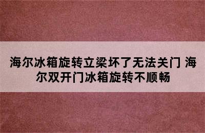 海尔冰箱旋转立梁坏了无法关门 海尔双开门冰箱旋转不顺畅